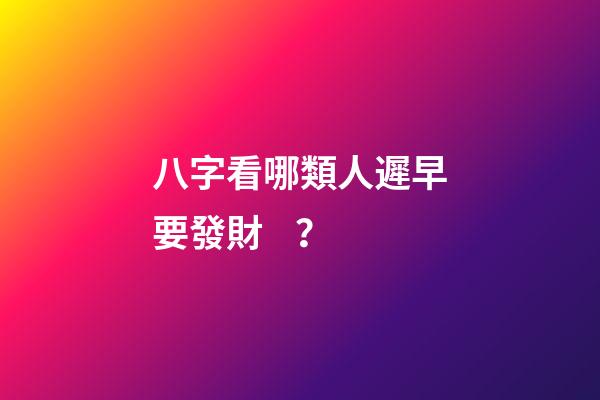 八字看哪類人遲早要發財？
